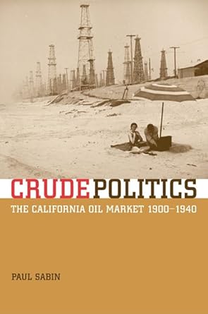 crude politics the california oil market 1900 1940 1st edition paul sabin 0520241983, 978-0520241985