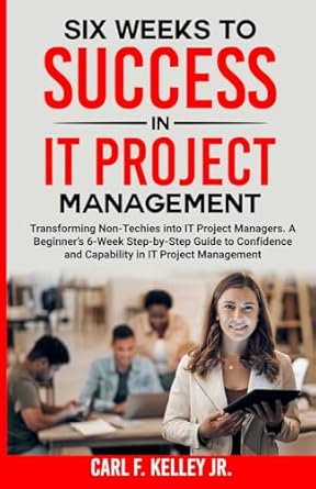 six weeks to success in it project management transforming non techies into it project managers a beginners 6