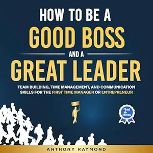 how to be a good boss and a great leader team building time management and communication skills for the first