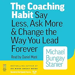 the coaching habit say less ask more and change the way you lead forever 1st edition michael bungay stanier