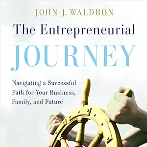 the entrepreneurial journey navigating a successful path for your business family and future 1st edition john