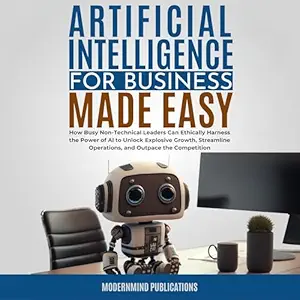 artificial intelligence for business made easy how busy non technical leaders can ethically harness the power