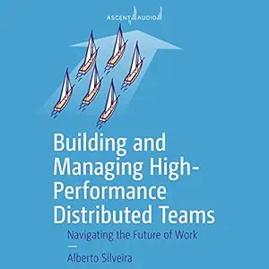 building and managing high performance distributed teams navigating the future of work 1st edition alberto s
