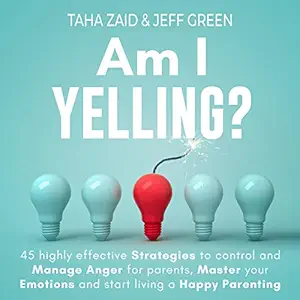 am i yelling 45 highly effective strategies to control and manage anger for parents master your emotions and