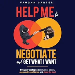 help me to negotiate and get what i want everyday strategies to influence others speak with confidence and