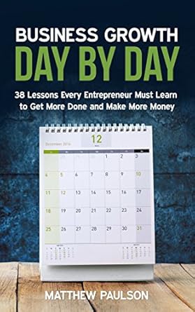 business growth day by day 38 lessons every entrepreneur must learn to get more done and make more money 1st