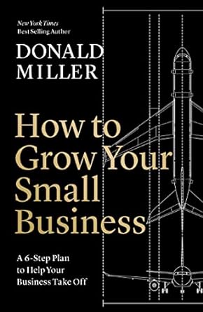 how to grow your small business a 6 step plan to help your business take off 1st edition donald miller