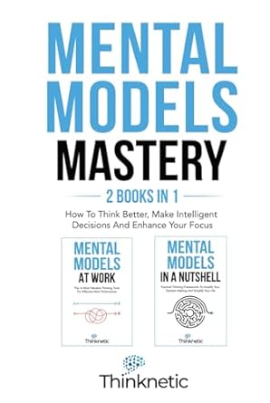 mental models mastery 2 books in 1 how to think better make intelligent decisions and enhance your focus 1st