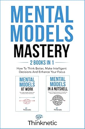 mental models mastery 2 books in 1 how to think better make intelligent decisions and enhance your focus 1st