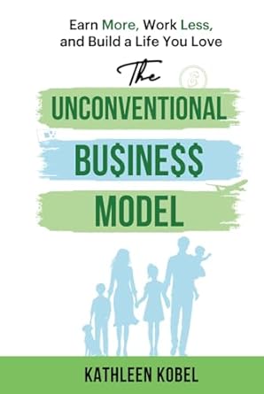 the unconventional business model earn more work less and build a life you love 1st edition kathleen kobel