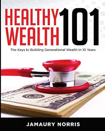 healthy wealth 101 the keys to building generational wealth in 10 years 1st edition jamaury norris