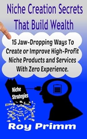 niche creation secrets that build wealth 15 jaw dropping ways to create or improve high profit niche products