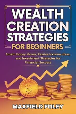 wealth creation strategies for beginners smart money moves passive income ideas and investment strategies for