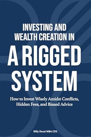 investing and wealth creation in a rigged system how to invest wisely amidst conflicts hidden fees and biased