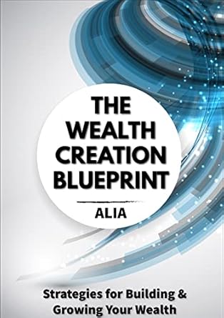 the wealth creation blueprint strategies for building and growing your wealth 1st edition alia haque