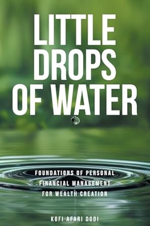 little drops of water foundations of personal financial management for wealth creation 1st edition kofi afari