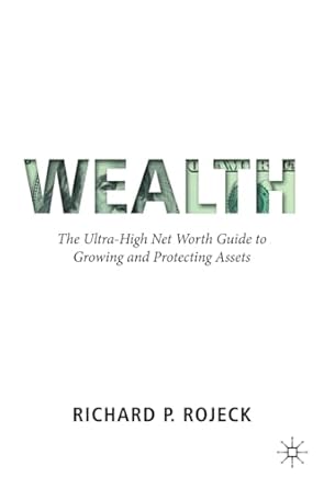 wealth the ultra high net worth guide to growing and protecting assets 1st edition richard p rojeck