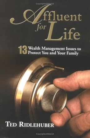 affluent for life 13 wealth management issues to protect you and your family 1st edition ted ridlehuber