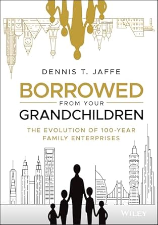 borrowed from your grandchildren the evolution of 100 year family enterprises 1st edition dennis t jaffe