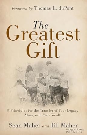 the greatest gift 9 principles for the transfer of your legacy along with your wealth 1st edition sean maher