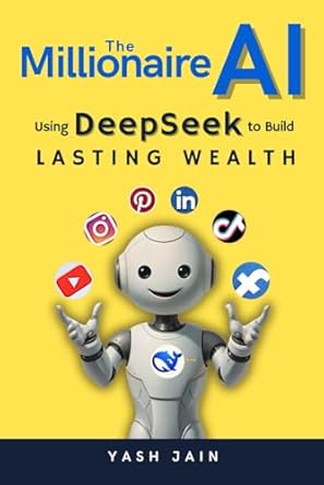 the millionaire ai using deepseek to build lasting wealth 1st edition yash jain b0dw8lk33k, 979-8309540501