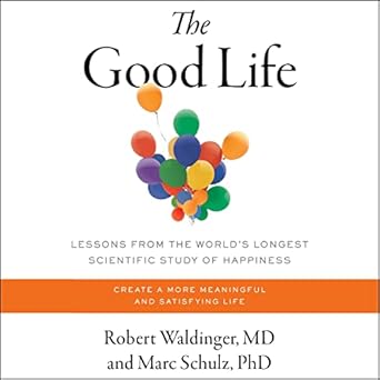 the good life life changing lessons from the worlds longest study of happiness unabridged edition robert