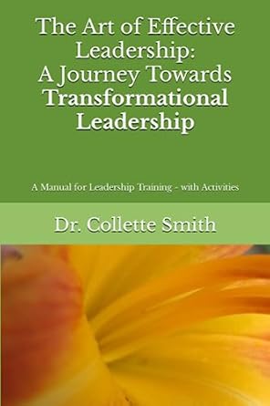 the art of effective leadership a journey towards transformational leadership a manual for leadership