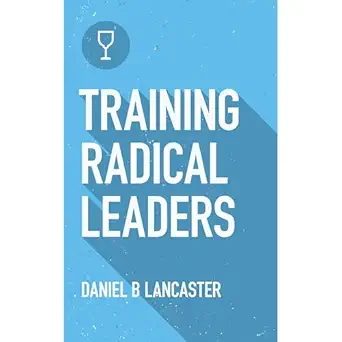 training radical leaders how to multiply leaders in a discipleship movement using ten proven bible studies