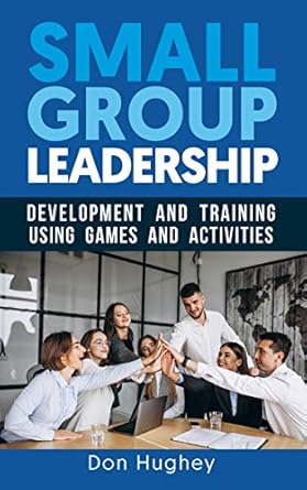 small group leadership leadership development and training using games and activities 1st edition don hughey