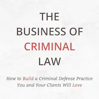 the business of criminal law how to build a criminal defense practice you and your clients will love 1st