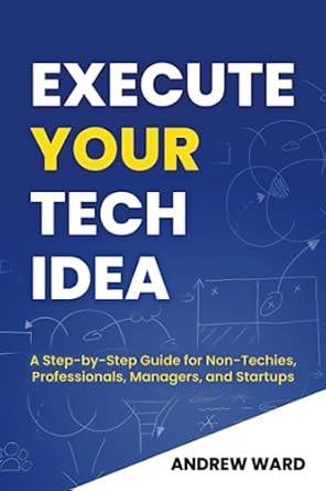 execute your tech idea a step by step guide for non techies professionals managers and startups 1st edition