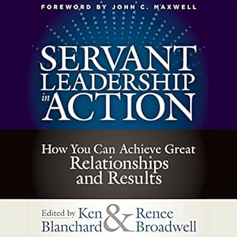 servant leadership in action how you can achieve great relationships and results 1st edition ken blanchard