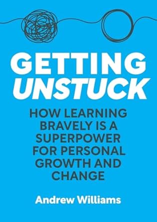 getting unstuck how learning bravely is a superpower for personal growth and change 1st edition andrew