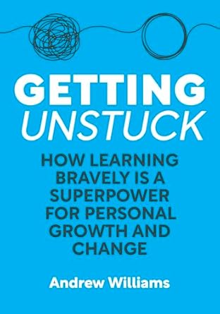 getting unstuck how learning bravely is a superpower for personal growth and change 1st edition andrew