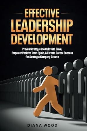effective leadership development proven strategies to cultivate drive empower positive team spirit and