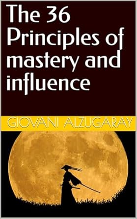 the 36 principles of mastery and influence 1st edition giovani alzugaray b0dktsr2sq