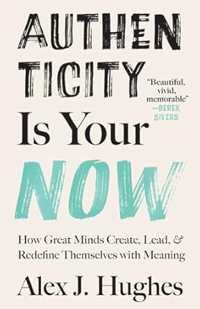 authenticity is your now how great minds create lead and redefine themselves with meaning 1st edition alex j