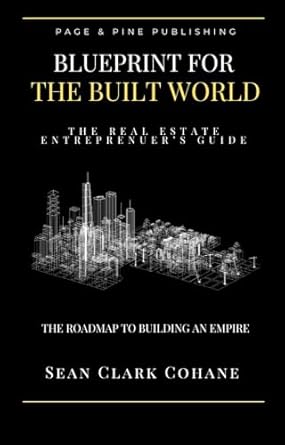 blueprint for the built world the real estate entrepreneurs guide the roadmap to building an empire 1st