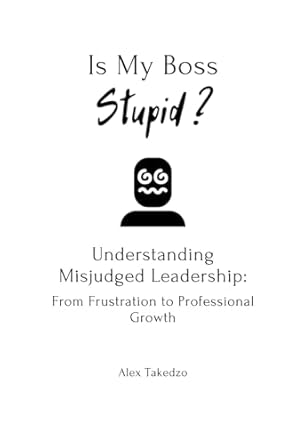 is my boss stupid understanding misjudged leadership from frustration to professional growth 1st edition alex