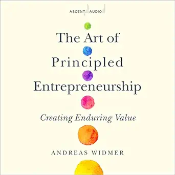 the art of principled entrepreneurship creating enduring value 1st edition andreas widmer ,walter dixon