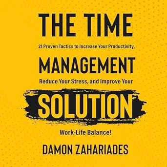 the time management solution 21 proven tactics to increase your productivity reduce your stress and improve