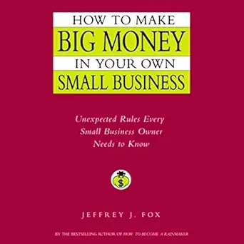 how to make big money in your own small business unexpected rules every small business owner should know 1st