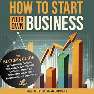 how to start your own business the success guide to understand complex concepts secure start up funds and