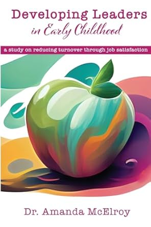 developing leaders within early childhood a study on reducing turnover through job satisfaction 1st edition