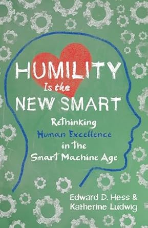 humility is the new smart rethinking human excellence in the smart machine age 1st edition edward d hess