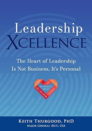 leadership xcellence the heart of leadership is not business its personal 1st edition keith thurgood