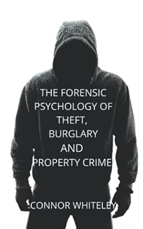 the forensic psychology of theft burglary and property crime 1st edition connor whiteley 1914081587,