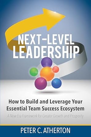 next level leadership how to build and leverage your essential team success ecosystem 1st edition peter c