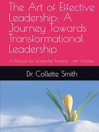 the art of effective leadership a journey towards transformational leadership a manual for leadership