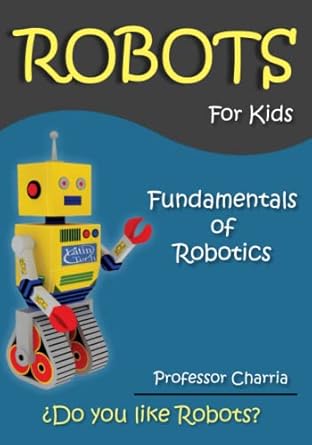 fundamentals of robotics fun for parents and children 1st edition prof charria 0615898939, 978-0615898933